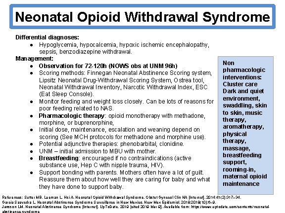 Neonatal Opioid Withdrawal Syndrome Differential diagnoses: ● Hypoglycemia, hypocalcemia, hypoxic ischemic encephalopathy, sepsis, benzodiazepine