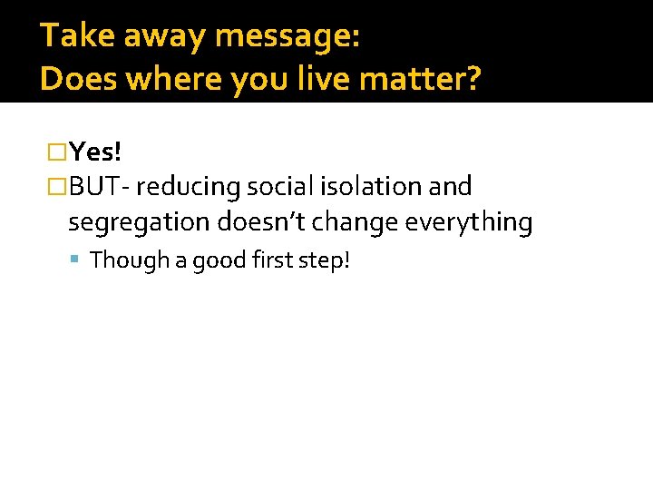 Take away message: Does where you live matter? �Yes! �BUT- reducing social isolation and