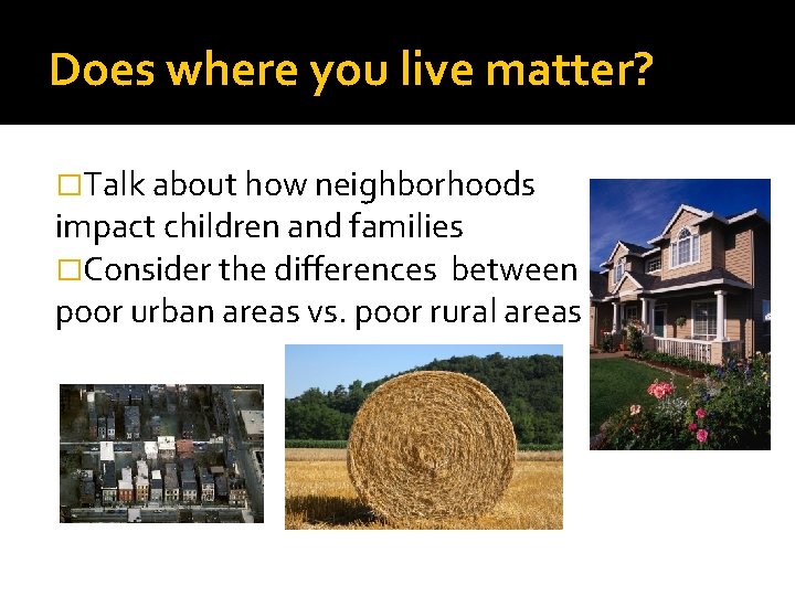 Does where you live matter? �Talk about how neighborhoods impact children and families �Consider