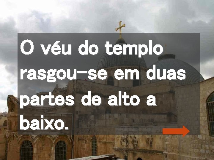 O véu do templo rasgou-se em duas partes de alto a baixo. 