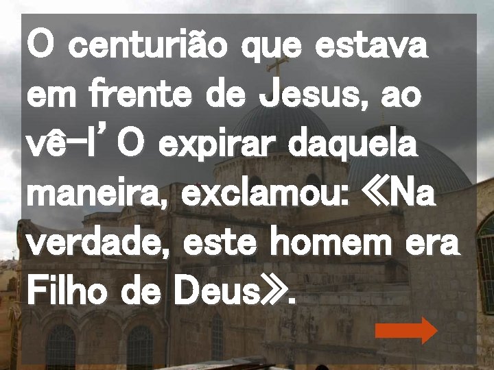 O centurião que estava em frente de Jesus, ao vê-l’O expirar daquela maneira, exclamou: