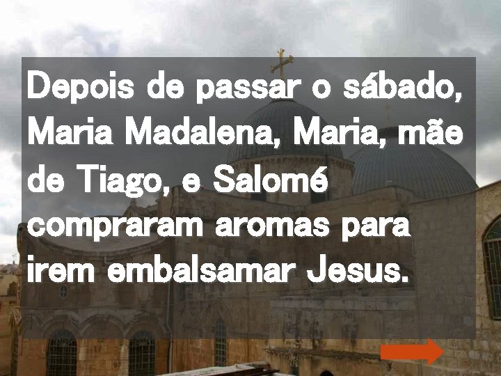 Depois de passar o sábado, Maria Madalena, Maria, mãe de Tiago, e Salomé compraram