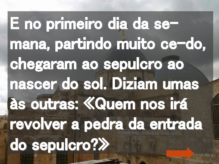E no primeiro dia da semana, partindo muito ce-do, chegaram ao sepulcro ao nascer