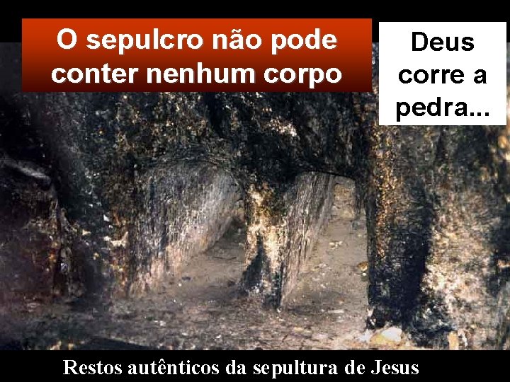 O sepulcro não pode conter nenhum corpo Deus corre a pedra. . . Restos
