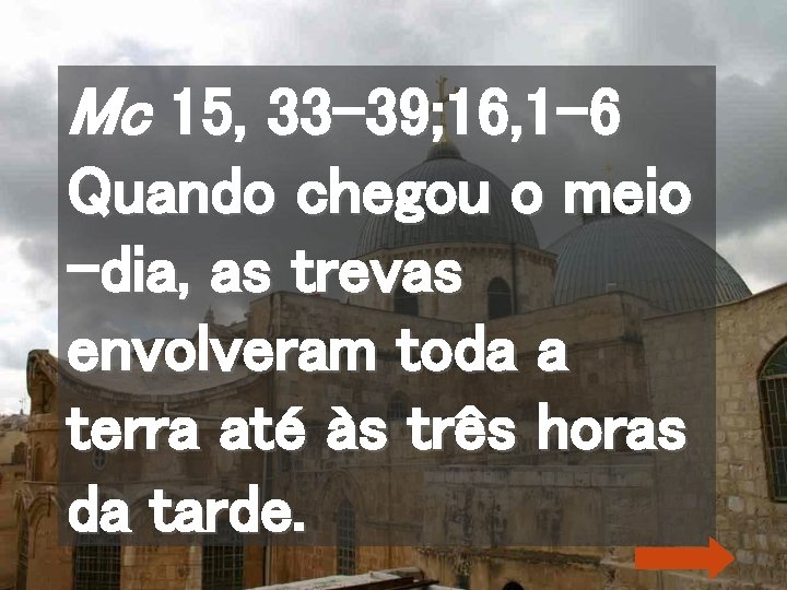 Mc 15, 33 -39; 16, 1 -6 Quando chegou o meio -dia, as trevas