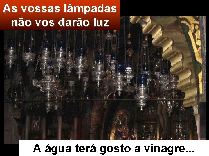 As vossas lâmpadas não vos darão luz A água terá gosto a vinagre. .