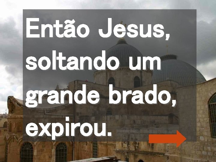 Então Jesus, soltando um grande brado, expirou. 