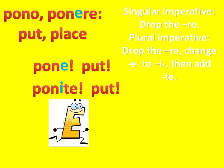 e re: pono, pone put, place e ! put! pone poniite! put! Singular imperative: