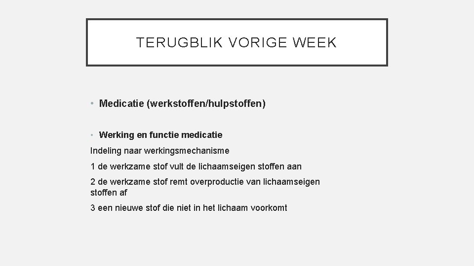 TERUGBLIK VORIGE WEEK • Medicatie (werkstoffen/hulpstoffen) • Werking en functie medicatie Indeling naar werkingsmechanisme