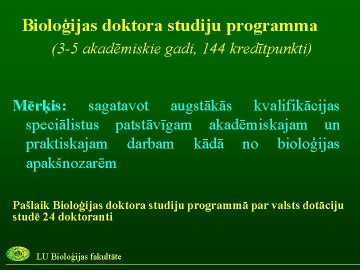 Bioloģijas doktora studiju programma (3 -5 akadēmiskie gadi, 144 kredītpunkti) Mērķis: sagatavot augstākās kvalifikācijas
