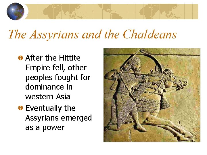 The Assyrians and the Chaldeans After the Hittite Empire fell, other peoples fought for