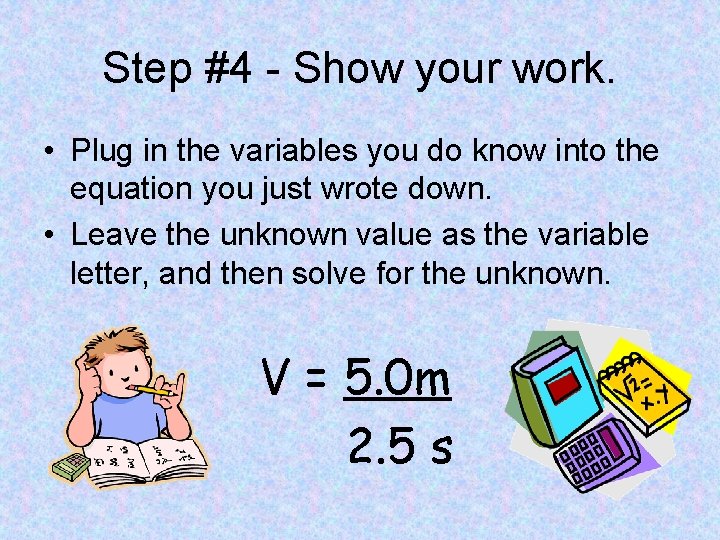 Step #4 - Show your work. • Plug in the variables you do know