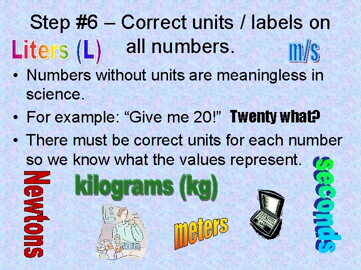 Step #6 – Correct units / labels on all numbers. • Numbers without units