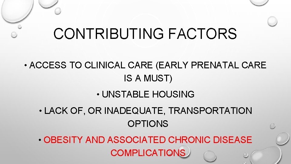 CONTRIBUTING FACTORS • ACCESS TO CLINICAL CARE (EARLY PRENATAL CARE IS A MUST) •