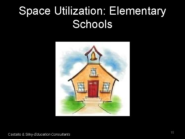 Space Utilization: Elementary Schools Castallo & Silky-Education Consultants 15 