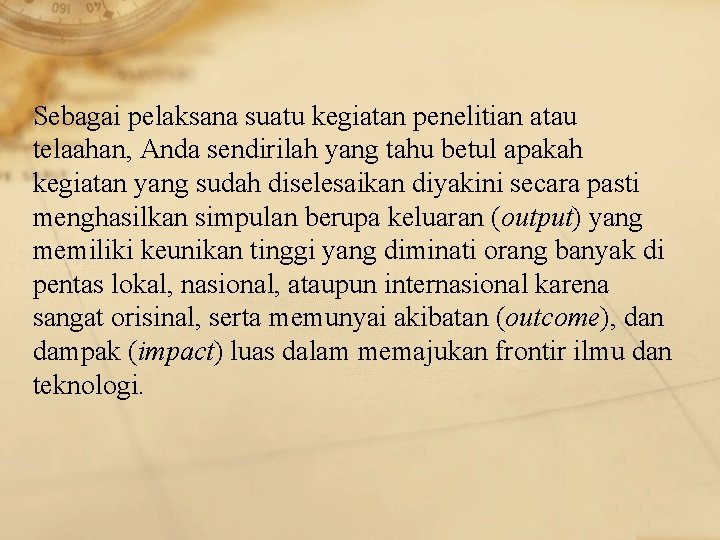 Sebagai pelaksana suatu kegiatan penelitian atau telaahan, Anda sendirilah yang tahu betul apakah kegiatan