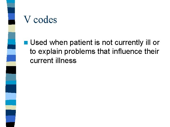 V codes n Used when patient is not currently ill or to explain problems V codes n Used when patient is not currently ill or to explain problems