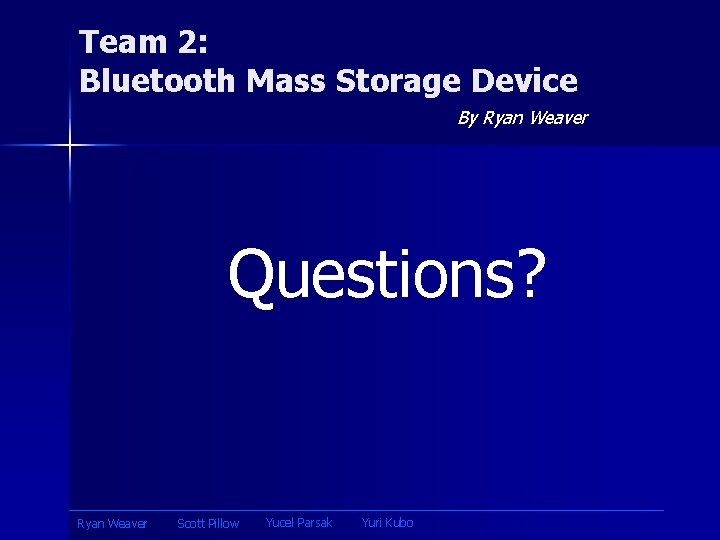 Team 2: Bluetooth Mass Storage Device By Ryan Weaver Questions? Ryan Weaver Scott Pillow