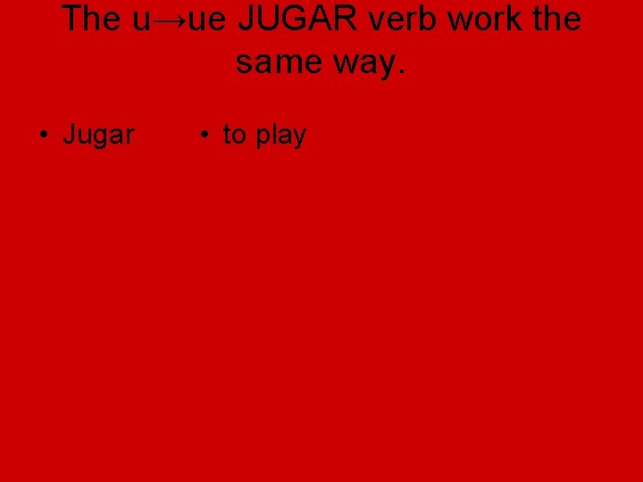 The u→ue JUGAR verb work the same way. • Jugar • to play 
