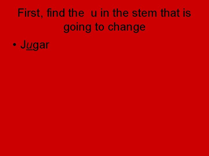 First, find the u in the stem that is going to change • Jugar