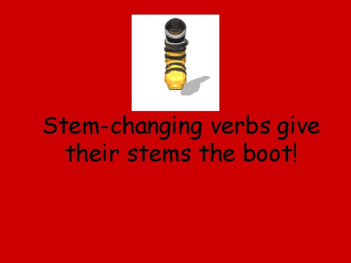 Stem-changing verbs give their stems the boot! 