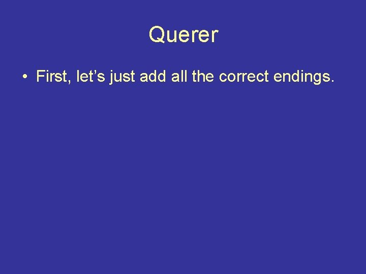 Querer • First, let’s just add all the correct endings. 