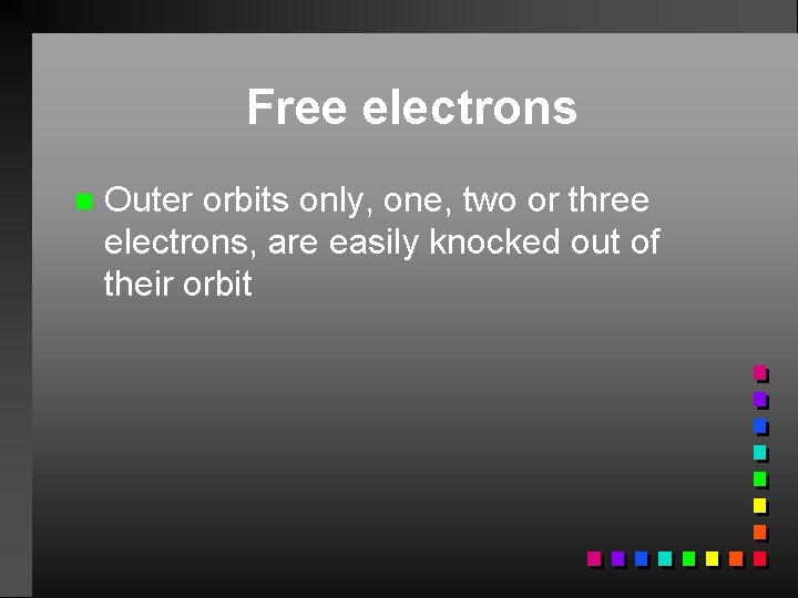 Free electrons n Outer orbits only, one, two or three electrons, are easily knocked