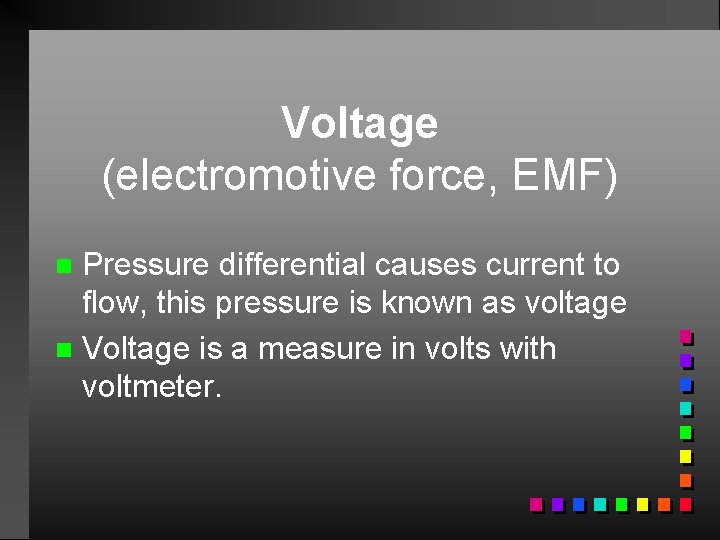 Voltage (electromotive force, EMF) Pressure differential causes current to flow, this pressure is known