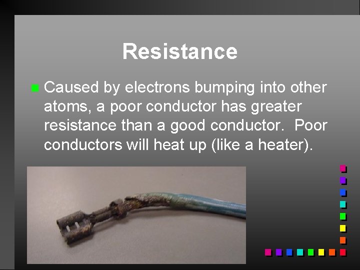 Resistance n Caused by electrons bumping into other atoms, a poor conductor has greater