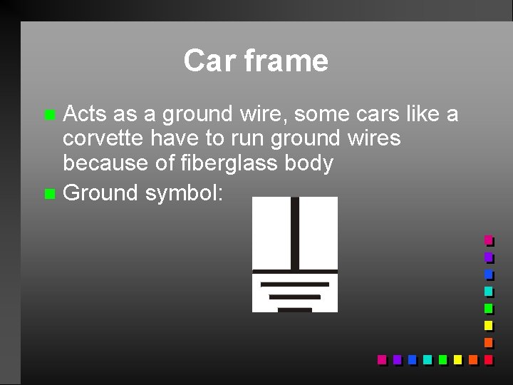 Car frame Acts as a ground wire, some cars like a corvette have to