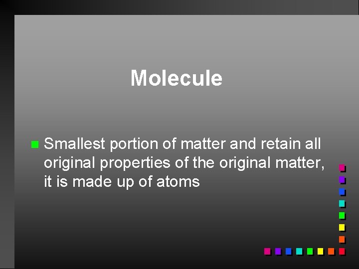 Molecule n Smallest portion of matter and retain all original properties of the original