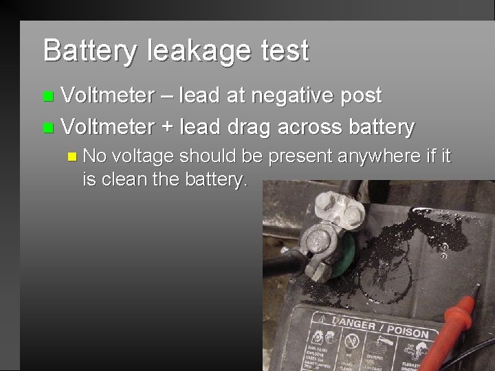 Battery leakage test Voltmeter – lead at negative post n Voltmeter + lead drag