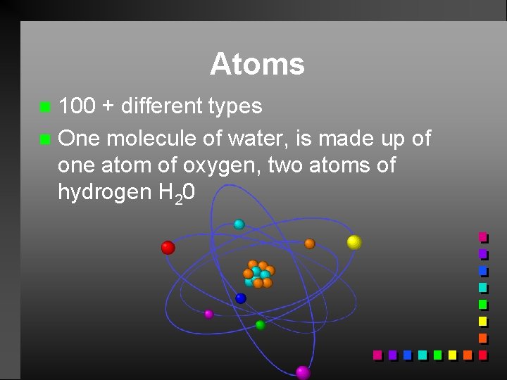 Atoms 100 + different types n One molecule of water, is made up of