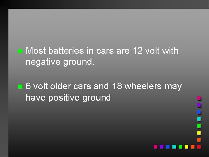 n Most batteries in cars are 12 volt with negative ground. n 6 volt