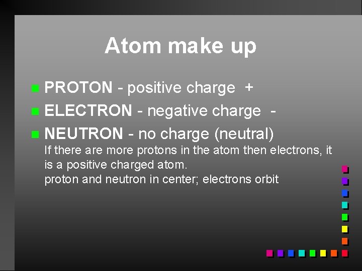 Atom make up PROTON - positive charge + n ELECTRON - negative charge n