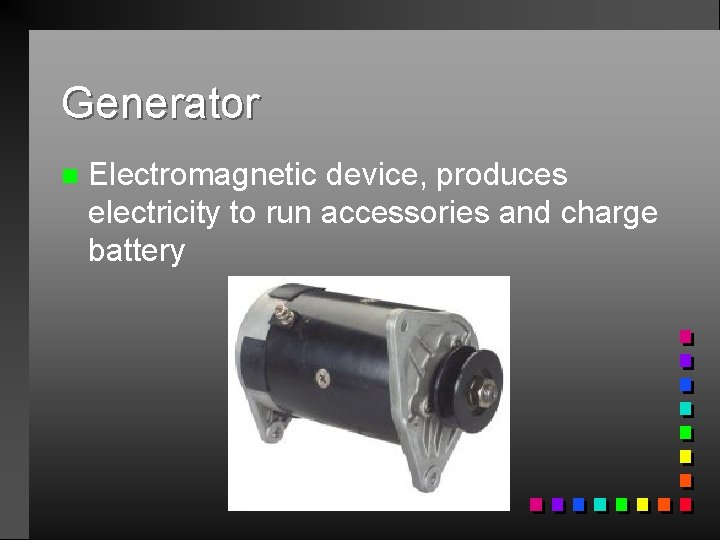 Generator n Electromagnetic device, produces electricity to run accessories and charge battery 
