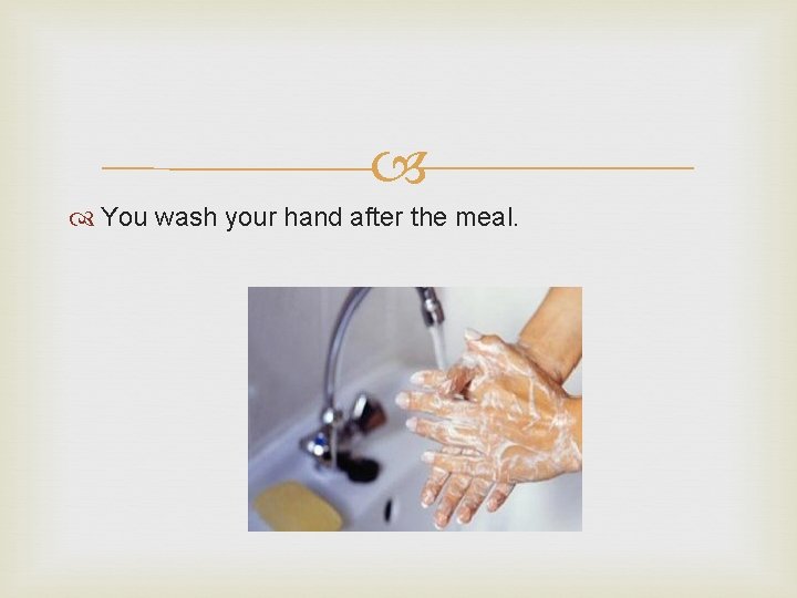 You wash your hand after the meal. 