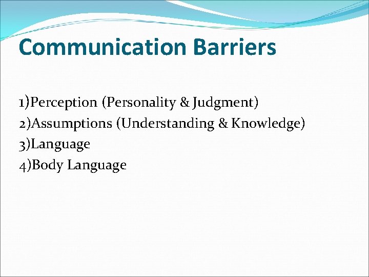 Communication Barriers 1)Perception (Personality & Judgment) 2)Assumptions (Understanding & Knowledge) 3)Language 4)Body Language 
