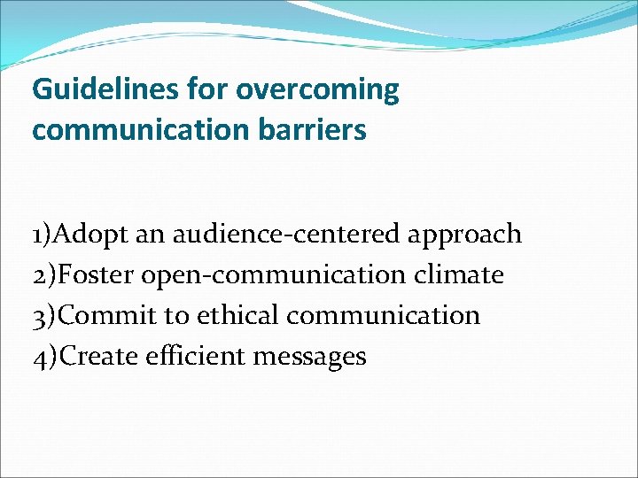 Guidelines for overcoming communication barriers 1)Adopt an audience-centered approach 2)Foster open-communication climate 3)Commit to