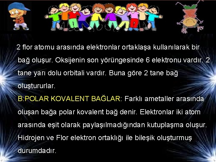 2 flor atomu arasında elektronlar ortaklaşa kullanılarak bir bağ oluşur. Oksijenin son yörüngesinde 6