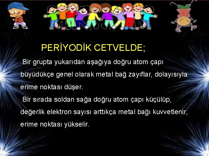 PERİYODİK CETVELDE; Bir grupta yukarıdan aşağıya doğru atom çapı büyüdükçe genel olarak metal bağ