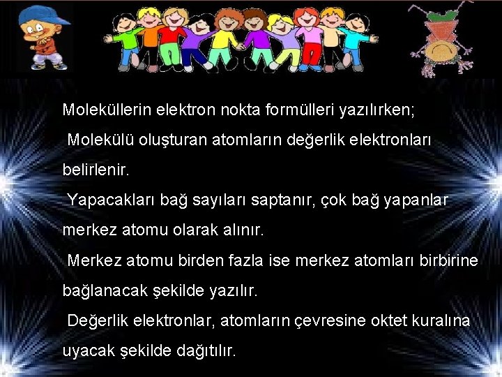 Moleküllerin elektron nokta formülleri yazılırken; Molekülü oluşturan atomların değerlik elektronları belirlenir. Yapacakları bağ sayıları