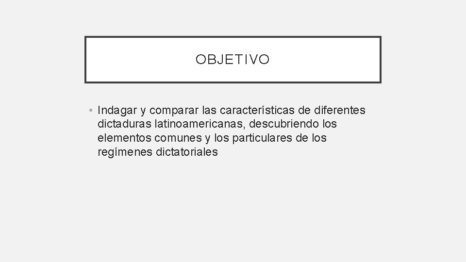 OBJETIVO • Indagar y comparar las características de diferentes dictaduras latinoamericanas, descubriendo los elementos