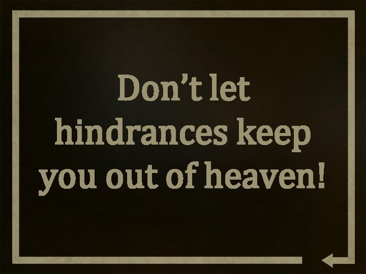 Don’t let hindrances keep you out of heaven! 