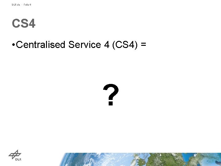 DLR. de • Folie 6 CS 4 • Centralised Service 4 (CS 4) =