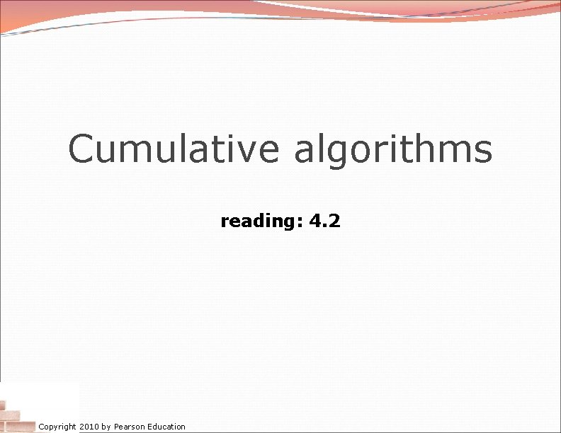 Cumulative algorithms reading: 4. 2 Copyright 2010 by Pearson Education 