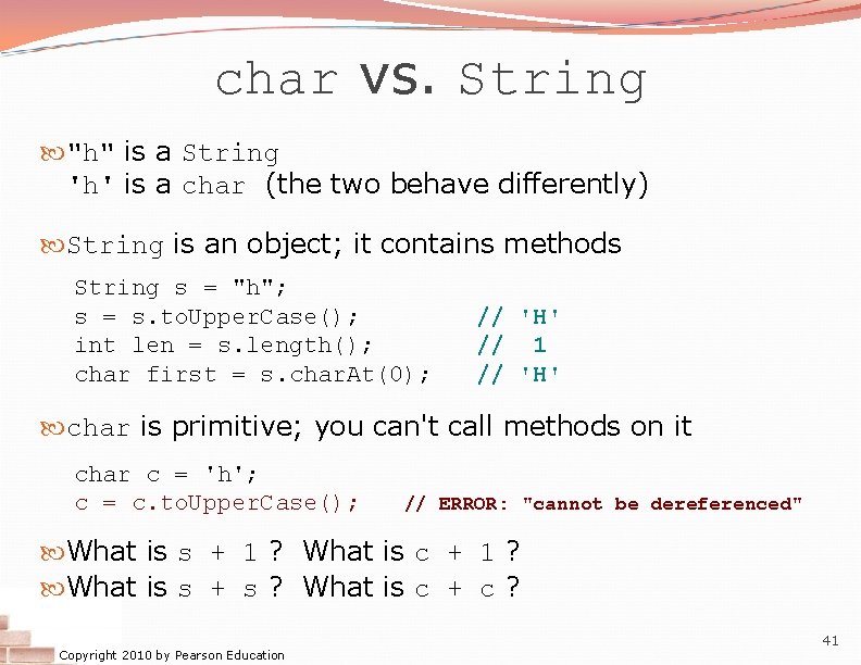 char vs. String "h" is a String 'h' is a char (the two behave