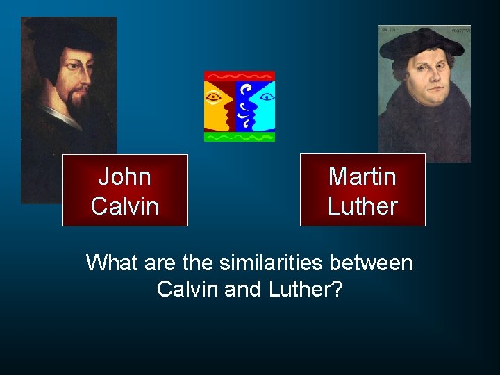 John Calvin Martin Luther What are the similarities between Calvin and Luther? 