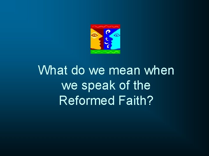 What do we mean when we speak of the Reformed Faith? 