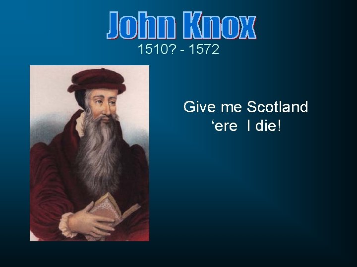 1510? - 1572 Give me Scotland ‘ere I die! 